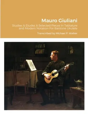 Mauro Giuliani Studii și studii Opus 50, Opus 48 și piese selectate în tablatura și notație modernă pentru bariton Ukulele - Mauro Giuliani Studies & Etudes Opus 50, Opus 48 and Selected Pieces In Tablature and Modern Notation For Baritone Ukulele