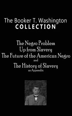 Colecția Booker T. Washington: Problema negrilor, Up from Slavery, Viitorul negrilor americani, Istoria sclaviei - Booker T. Washington Collection: The Negro Problem, Up from Slavery, the Future of the American Negro, the History of Slavery