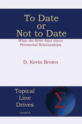To Date or Not to Date: What the Bible Says about Premarital Relationships (Ce spune Biblia despre relațiile premaritale) - To Date or Not to Date: What the Bible Says about Premarital Relationships