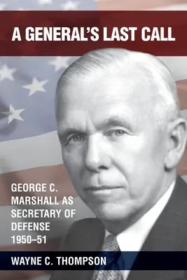 Ultimul apel al unui general: George C. Marshall ca secretar al apărării, 1950-51 - A General's Last Call: George C. Marshall as Secretary of Defense, 1950-51