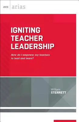 Igniting Teacher Leadership: How Do I Empower My Teachers to Lead and Learn? (ASCD Arias)
