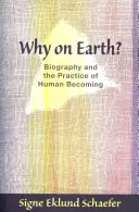 De ce pe Pământ? Biografia și practica devenirii umane - Why on Earth?: Biography and the Practice of Human Becoming