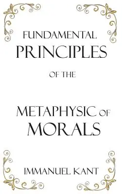 Principiile fundamentale ale metafizicii moravurilor - Fundamental Principles of the Metaphysic of Morals