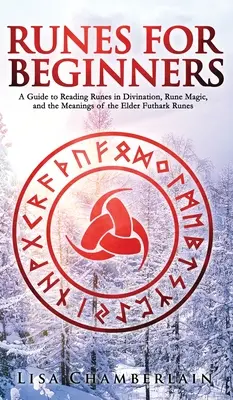 Rune pentru începători: Ghid de citire a runelor în divinație, magia runelor și semnificația runelor Elder Futhark - Runes for Beginners: A Guide to Reading Runes in Divination, Rune Magic, and the Meaning of the Elder Futhark Runes