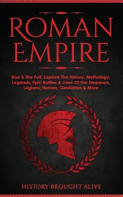 Imperiul Roman: Rise & The Fall. Explorează istoria, mitologia, legendele, bătăliile epice și viețile împăraților, legiunilor, eroilor, gladiatorilor - Roman Empire: Rise & The Fall. Explore The History, Mythology, Legends, Epic Battles & Lives Of The Emperors, Legions, Heroes, Gladi