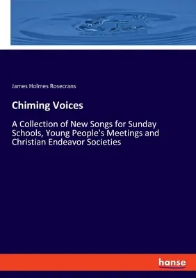 Chiming Voices: O colecție de cântece noi pentru școlile de duminică, întâlnirile tinerilor și societățile Christian Endeavor - Chiming Voices: A Collection of New Songs for Sunday Schools, Young People's Meetings and Christian Endeavor Societies