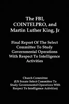 FBI, COINTELPRO și Martin Luther King, Jr: Raportul final al Comitetului special pentru studierea operațiunilor guvernamentale cu privire la serviciile de informații A - The FBI, COINTELPRO, And Martin Luther King, Jr.: Final Report Of The Select Committee To Study Governmental Operations With Respect To Intelligence A