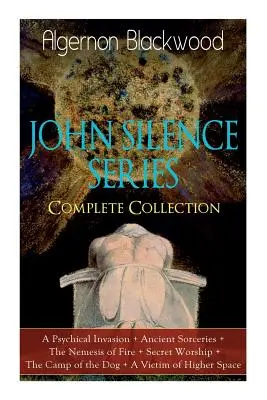 SERIA JOHN SILENCE - Colecție completă: O invazie psihică + Vrăjitorii antice + Nemesisul focului + Cultul secret + Tabăra câinelui + - The JOHN SILENCE SERIES - Complete Collection: A Psychical Invasion + Ancient Sorceries + The Nemesis of Fire + Secret Worship + The Camp of the Dog +