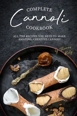 Carte de bucate Complete Cannoli: All the Recipes You Need to Make Amazing, Creative Cannoli (Toate rețetele de care aveți nevoie pentru a face Cannoli uimitoare și creative) - Complete Cannoli Cookbook: All the Recipes You Need to Make Amazing, Creative Cannoli