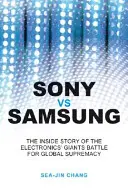 Sony vs Samsung: Povestea din interior a bătăliei giganților electronicii pentru supremația globală - Sony Vs Samsung: The Inside Story of the Electronics Giants' Battle for Global Supremacy