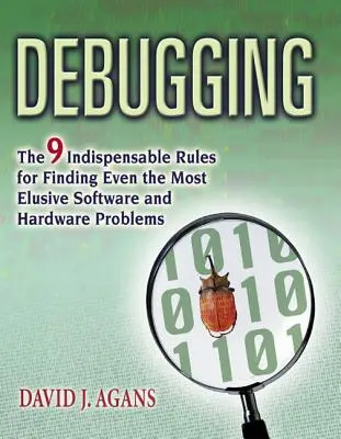 Debugging: Cele 9 reguli indispensabile pentru a găsi chiar și cele mai evazive probleme software și hardware - Debugging: The 9 Indispensable Rules for Finding Even the Most Elusive Software and Hardware Problems
