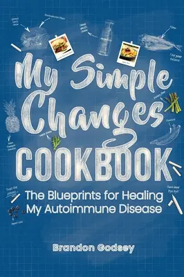 Cartea mea de bucate cu schimbări simple: Planurile pentru vindecarea bolii mele autoimune - My Simple Changes Cookbook: The Blueprints for Healing My Autoimmune Disease