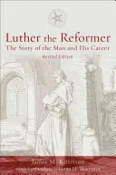 Luther reformatorul: Povestea omului și a carierei sale, ediția a doua - Luther the Reformer: The Story of the Man and His Career, Second Edition