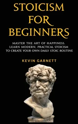 Stoicism pentru începători: Stăpânește arta fericirii. Învață stoicism modern și practic pentru a-ți crea propria rutină stoică zilnică - Stoicism For Beginners: Master the Art of Happiness. Learn Modern, Practical Stoicism to Create Your Own Daily Stoic Routine