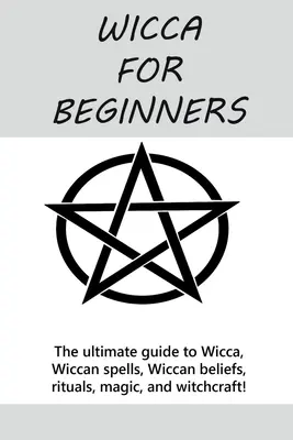 Wicca pentru începători: Ghidul final pentru Wicca, vrăji Wiccan, credințe Wiccan, ritualuri, magie și vrăjitorie! - Wicca for Beginners: The ultimate guide to Wicca, Wiccan spells, Wiccan beliefs, rituals, magic, and witchcraft!
