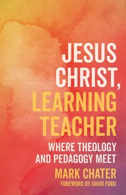 Iisus Hristos, învățătorul care învață: Unde se întâlnesc teologia și pedagogia - Jesus Christ, Learning Teacher: Where Theology and Pedagogy Meet