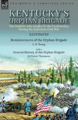 Kentucky's Orphan Brigade: the Soldiers who fought for the Confederacy During the American Civil War----Reminiscences of the Orphan Brigade by L.