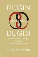 Dugin împotriva lui Dugin: O critică tradiționalistă a celei de-a patra teorii politice - Dugin Against Dugin: A Traditionalist Critique of the Fourth Political Theory
