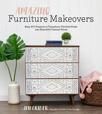 Amazing Furniture Makeovers: Easy DIY Projects to Transform Thrifted Finds In Beautiful Custom Pieces - Amazing Furniture Makeovers: Easy DIY Projects to Transform Thrifted Finds Into Beautiful Custom Pieces