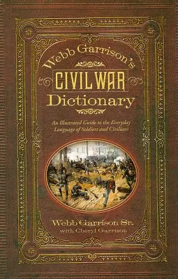 Dicționarul războiului civil al lui Webb Garrison: Un ghid ilustrat pentru limbajul de zi cu zi al soldaților și civililor - Webb Garrison's Civil War Dictionary: An Illustrated Guide to the Everyday Language of Soldiers and Civilians