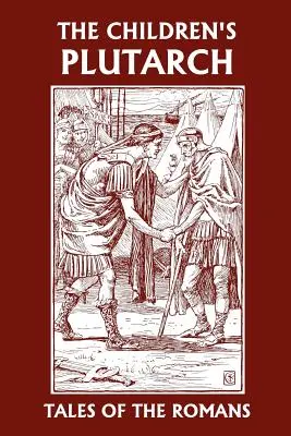 Plutarch pentru copii: Povești despre romani (Clasicii de ieri) - The Children's Plutarch: Tales of the Romans (Yesterday's Classics)