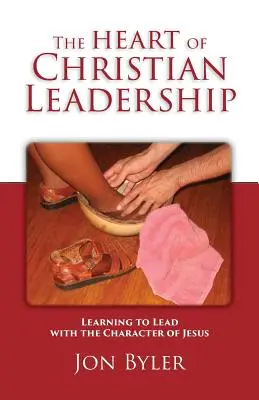 The Heart of Christian Leadership (Inima conducerii creștine): Învățarea de a conduce cu caracterul lui Isus - The Heart of Christian Leadership: Learning to Lead with the Character of Jesus