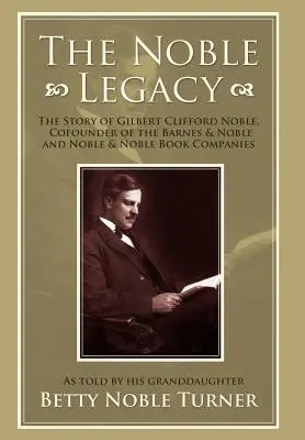 Moștenirea Noble: Povestea lui Gilbert Clifford Noble, cofondator al companiilor de carte Barnes & Noble și Noble & Noble - The Noble Legacy: The Story of Gilbert Clifford Noble, Cofounder of the Barnes & Noble and Noble & Noble Book Companies