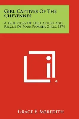 Girl Captives Of The Cheyennes: A True Story Of The Capture And Rescue Of Four Pioneer Girls, 1874