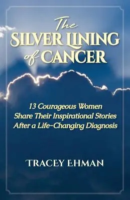 The Silver Lining of Cancer: 13 femei curajoase își împărtășesc poveștile inspiraționale după un diagnostic care le schimbă viața - The Silver Lining of Cancer: 13 Courageous Women Share their Inspirational Stories After a Life Changing Diagnosis