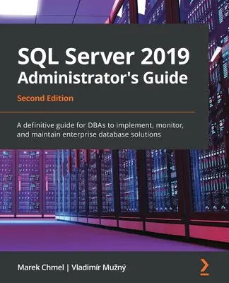 Ghidul administratorului SQL Server 2019, ediția a doua: Un ghid definitiv pentru DBA pentru implementarea, monitorizarea și întreținerea soluțiilor de baze de date pentru întreprinderi - SQL Server 2019 Administrator's Guide, Second Edition: A definitive guide for DBAs to implement, monitor, and maintain enterprise database solutions