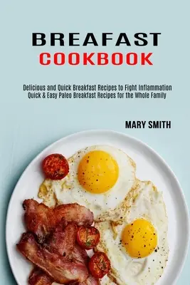 Carte de bucate pentru micul dejun: Rețete rapide și ușoare de mic dejun Paleo pentru întreaga familie (Rețete de mic dejun delicioase și rapide pentru combaterea inflamației - Breakfast Cookbook: Quick & Easy Paleo Breakfast Recipes for the Whole Family (Delicious and Quick Breakfast Recipes to Fight Inflammation