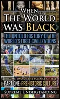 Când lumea era neagră, prima parte: Istoria neștiută a primelor civilizații ale lumii - Cultura preistorică - When the World Was Black, Part One: The Untold History of the World's First Civilizations Prehistoric Culture