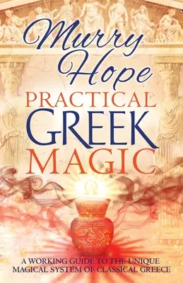 Magie greacă practică: Un ghid de lucru pentru sistemul magic unic al Greciei clasice - Practical Greek Magic: A Working Guide to the Unique Magical System of Classical Greece