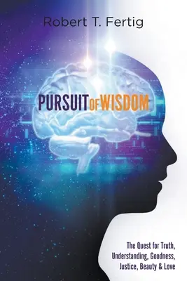 Căutarea înțelepciunii: Căutarea adevărului, înțelegerii, bunătății, dreptății, frumuseții și iubirii - Pursuit of Wisdom: The Quest for Truth, Understanding, Goodness, Justice, Beauty & Love