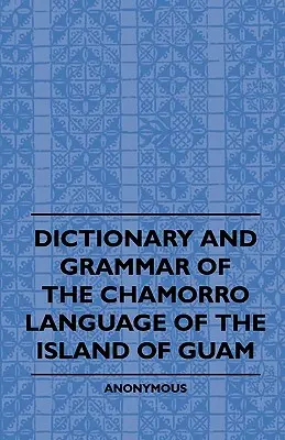 Dicționar și gramatică a limbii Chamorro din insula Guam - Dictionary And Grammer Of The Chamorro Language Of The Island Of Guam