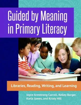 Ghidat de sens în alfabetizarea primară: Biblioteci, citire, scriere și învățare - Guided by Meaning in Primary Literacy: Libraries, Reading, Writing, and Learning