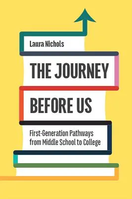 Călătoria dinaintea noastră: Căile primei generații de la școala gimnazială la facultate - The Journey Before Us: First-Generation Pathways from Middle School to College