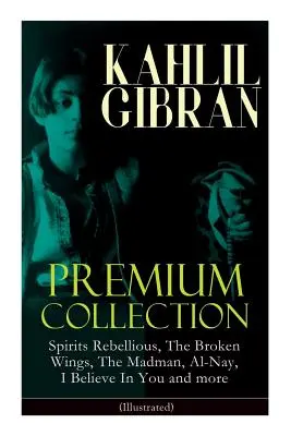 KAHLIL GIBRAN Colecția Premium: Spirite răzvrătite, Aripi frânte, Nebunul, Al-Nay, Cred în tine și multe altele (ilustrată): Inspirational Boo - KAHLIL GIBRAN Premium Collection: Spirits Rebellious, The Broken Wings, The Madman, Al-Nay, I Believe In You and more (Illustrated): Inspirational Boo