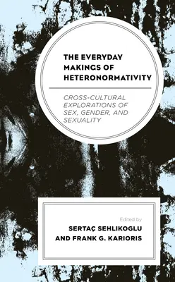 The Everyday Makings of Heteronormativity: Explorări interculturale ale sexului, genului și sexualității - The Everyday Makings of Heteronormativity: Cross-Cultural Explorations of Sex, Gender, and Sexuality