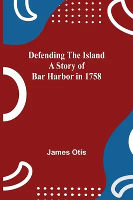 Apărarea insulei O poveste despre Bar Harbor în 1758 - Defending The Island A Story Of Bar Harbor In 1758