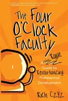 Facultatea Four O'Clock: Un ghid Rogue pentru revoluționarea dezvoltării profesionale - The Four O'Clock Faculty: A Rogue Guide to Revolutionizing Professional Development
