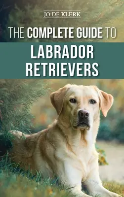 Ghidul complet pentru Labrador Retriever: Selectarea, creșterea, dresajul, hrănirea și iubirea noului dvs. labrador de la cățeluș la bătrânețe - The Complete Guide to Labrador Retrievers: Selecting, Raising, Training, Feeding, and Loving Your New Lab from Puppy to Old-Age
