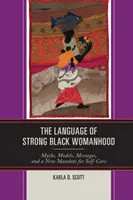 The Language of Strong Black Womanhood: Mituri, modele, mesaje și un nou mandat pentru îngrijirea de sine - The Language of Strong Black Womanhood: Myths, Models, Messages, and a New Mandate for Self-Care