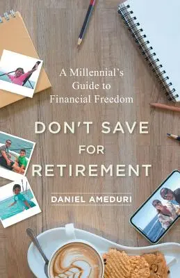 Don't Save for Retirement: Ghidul unui milionar către libertatea financiară - Don't Save for Retirement: A Millennial's Guide to Financial Freedom