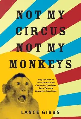 Nu circul meu, nu maimuțele mele: De ce calea către experiența transformațională a clienților trece prin experiența angajaților - Not My Circus, Not My Monkeys: Why the Path to Transformational Customer Experience Runs Through Employee Experience