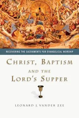 Hristos, Botezul și Cina Domnului: Recuperarea sacramentelor pentru cultul evanghelic - Christ, Baptism and the Lord's Supper: Recovering the Sacraments for Evangelical Worship