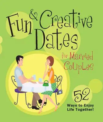 Întâlniri distractive și creative pentru cuplurile căsătorite: 52 Ways to Enjoy Life Together - Fun & Creative Dates for Married Couples: 52 Ways to Enjoy Life Together
