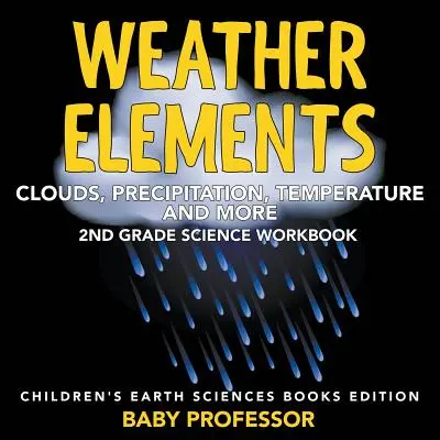 Elemente meteorologice (nori, precipitații, temperatură și multe altele): 2nd Grade Science Workbook - Children's Earth Sciences Books Edition - Weather Elements (Clouds, Precipitation, Temperature and More): 2nd Grade Science Workbook - Children's Earth Sciences Books Edition