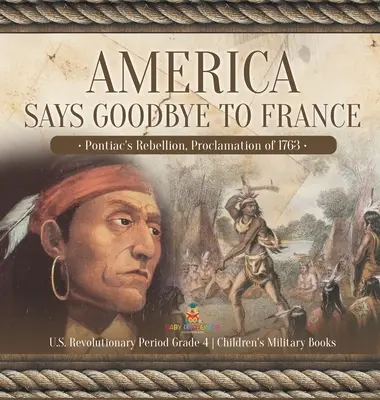 America își ia adio de la Franța: Rebeliunea lui Pontiac, Proclamația din 1763 Perioada revoluționară americană Gradul 4 Cărți militare pentru copii - America Says Goodbye to France: Pontiac's Rebellion, Proclamation of 1763 U.S. Revolutionary Period Grade 4 Children's Military Books
