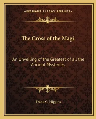 Crucea Magilor: O dezvăluire a celui mai mare dintre toate misterele antice - The Cross of the Magi: An Unveiling of the Greatest of All the Ancient Mysteries